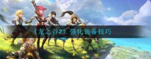 《龙之谷2》手游：掌握装备强化的高效技巧