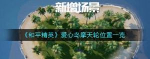 和平精英爱心岛点位分享——提升游戏体验，共享游戏快乐