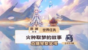 《原神》5.0版本“火中取梦”的故事任务图文攻略与详细流程推荐
