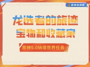 如何完成《原神》中纳塔龙选者的旅途任务？副《原神》任务宝物和收藏家攻略完全指南