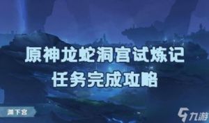 《原神》探索龙蛇洞宫试炼记任务流程攻略
