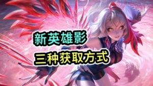 王者荣耀新英雄影获取攻略