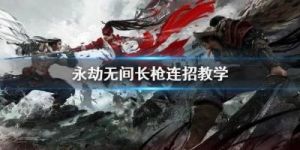 永劫无间——长枪新武器的打法教学
