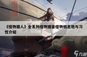 《怪物猎人》全系列怪物图鉴：揭秘怪物栖息地与习性