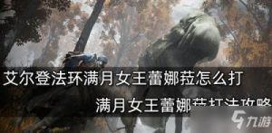 《艾尔登法环》中满月女王蕾娜菈的打法解析及技巧分享：如何更好地驾驭满月女王角色