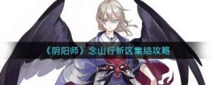 《阴阳师》念山行新区集结攻略：提升战力技巧分享【精品攻略】