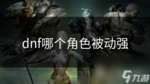 DNF职业被动技能盘点及对比分析及【热门职业推荐】