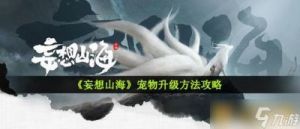 妄想山海宠物升级攻略：四种升级方法大揭秘