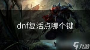 DNF游戏中复活技能详解及实战技巧