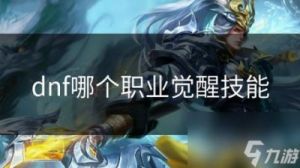 DNF觉醒技能选择指南：剑魂、鬼泣、枪炮师、战斗法师的最佳技能