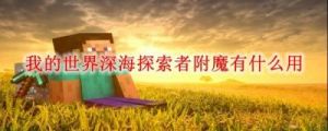 我的世界深海探索者附魔作用介绍及攻略流程