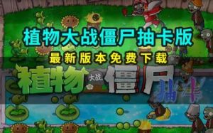 植物大战僵尸抽卡版作者是谁？详细介绍及内容优化