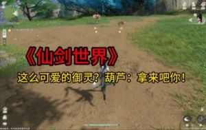 仙剑世界御灵培养攻略：捕捉、培养与战斗技巧